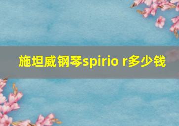 施坦威钢琴spirio r多少钱